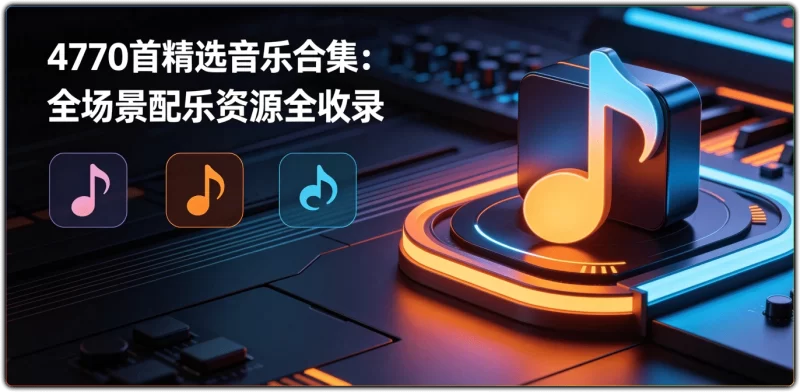 4770首精选音乐合集:全场景配乐资源全收录 - 搜源站-搜源站