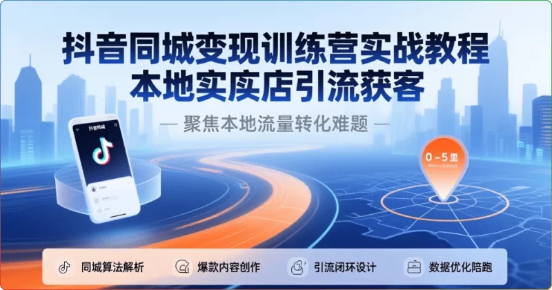 抖音同城变现训练营实战教程：本地实体店引流获客 - 搜源站-搜源站