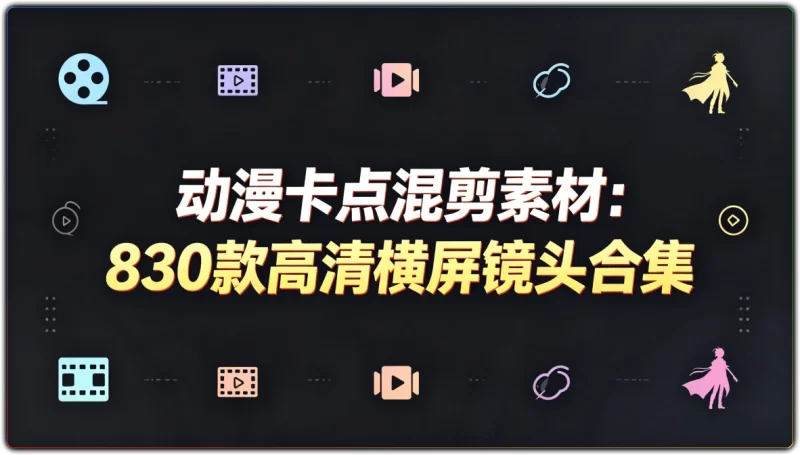 动漫卡点混剪素材:830款高清横屏镜头合集 - 搜源站-搜源站