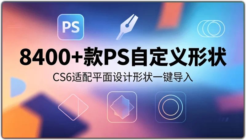 8400+款PS自定义形状:CS6适配平面设计形状一键导入 - 搜源站-搜源站