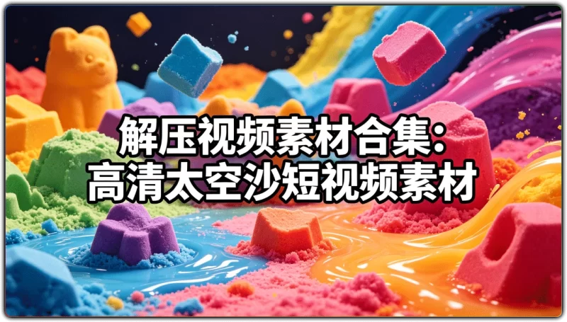 解压视频素材合集:高清太空沙短视频素材 - 搜源站-搜源站