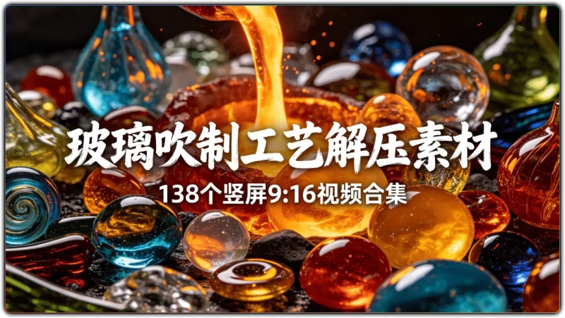 玻璃吹制工艺解压素材：138个竖屏9:16视频合集 - 搜源站-搜源站
