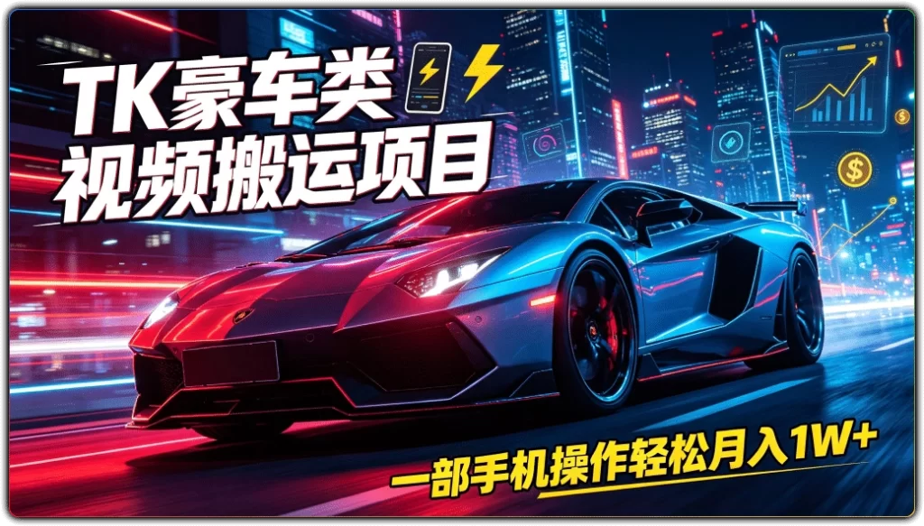 TK豪车类视频搬运项目：一部手机操作轻松月入1W+-搜源站