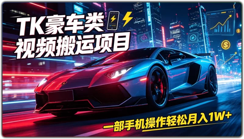 TK豪车类视频搬运项目:一部手机操作轻松月入1W+ - 搜源站-搜源站