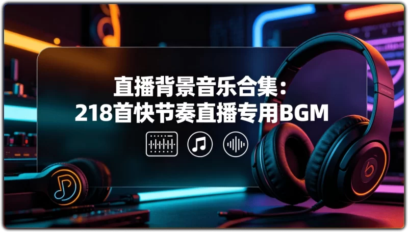 直播背景音乐合集：218首快节奏直播专用 BGM - 搜源站-搜源站