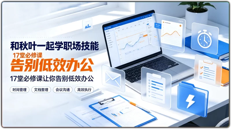 和秋叶一起学职场技能：17堂必修课让你告别低效办公 - 搜源站-搜源站