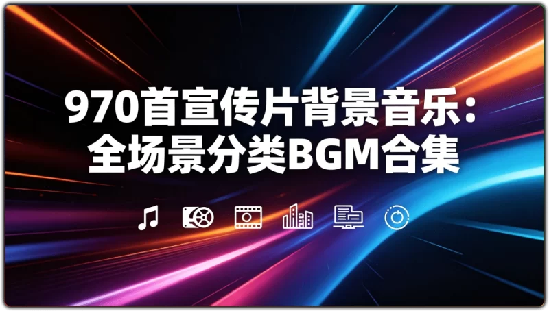 970 首宣传片背景音乐:全场景分类 BGM 合集 - 搜源站-搜源站
